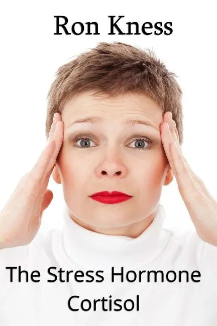 The Stress Hormone Cortisol: In Chronic Excess, It Can Be the Root Cause of Several Medical Conditons - Paperback