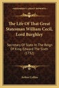 The Life Of That Great Statesman William Cecil, Lord Burghley: Secretary Of State In The Reign Of King Edward The Sixth (1732) - Paperback