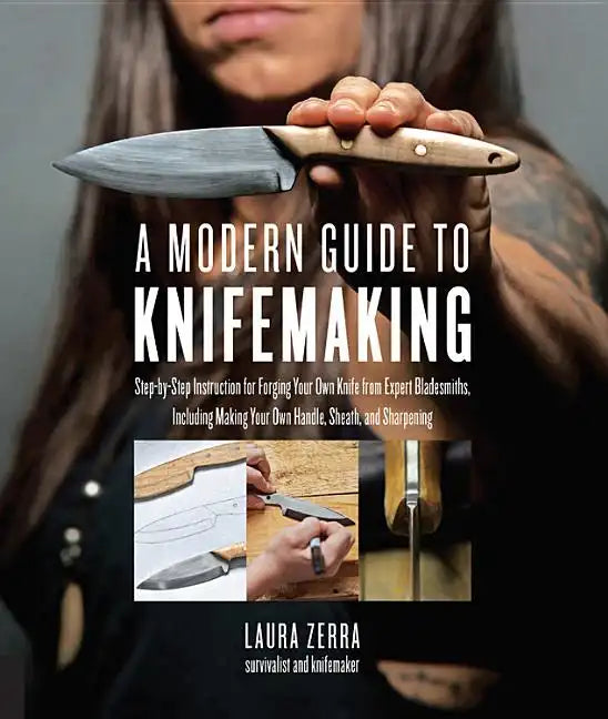 A Modern Guide to Knifemaking: Step-By-Step Instruction for Forging Your Own Knife from Expert Bladesmiths, Including Making Your Own Handle, Sheath a - Paperback