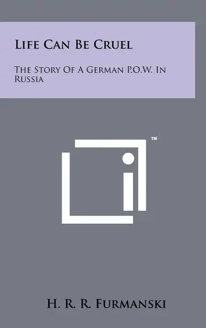 Life Can Be Cruel: The Story Of A German P.O.W. In Russia - Hardcover