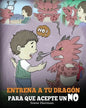 Entrena a Tu Dragón para que Acepte un NO: (Train Your Dragon To Accept NO) Un adorable cuento infantil para enseñar a los niños sobre el Manejo de lo - Paperback