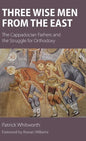 Three Wise Men from the East: The Cappadocian Fathers and the Struggle for Orthodoxy - Hardcover