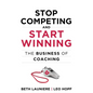 Stop Competing and Start Winning: The Business of Coaching - Hardcover