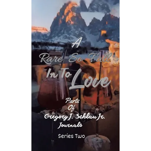 A Rare So Fall In To Love: Parts of Gregory J. Schlau Jr. Journals - Hardcover