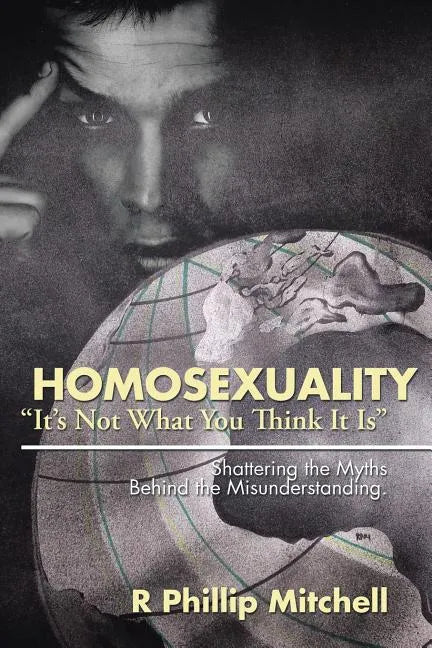 Homosexuality "It's Not What You Think It Is": Shattering the Myths Behind the Misunderstanding. - Paperback