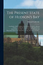 The Present State of Hudson's Bay [microform]: Containing a Full Description of That Settlement, and the Adjacent Country, and Likewise of the Fur Tra - Paperback