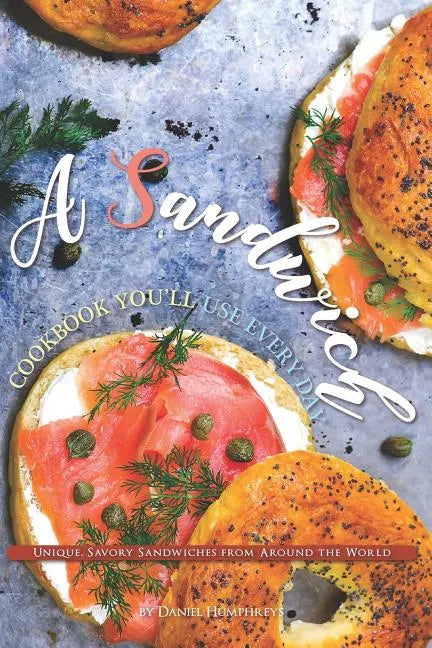 A Sandwich Cookbook You'll Use Every Day: Unique, Savory Sandwiches from Around the World - Paperback