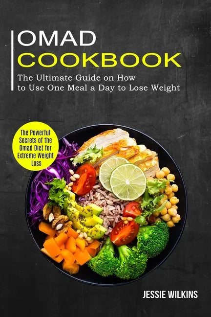 Omad Cookbook: The Ultimate Guide on How to Use One Meal a Day to Lose Weight (The Powerful Secrets of the Omad Diet for Extreme Weight Loss) - Paperback