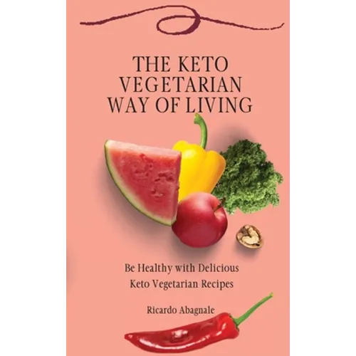The Keto Vegetarian Way of Living: Be Healthy with Delicious Keto Vegetarian Recipes - Hardcover