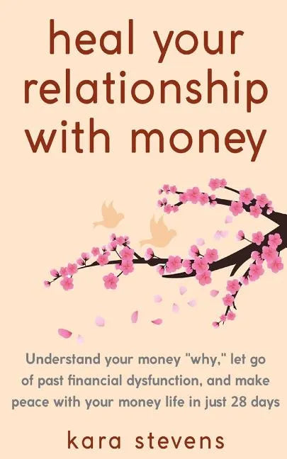 heal your relationship with money: Understand your "why," let go of past financial dysfunction, and make peace with your money in just 28 days - Paperback