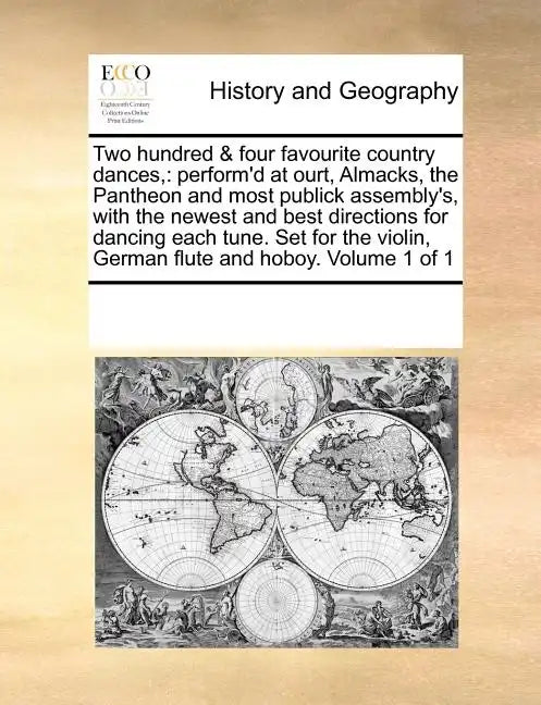 Two Hundred & Four Favourite Country Dances,: Perform'd at Ourt, Almacks, the Pantheon and Most Publick Assembly's, with the Newest and Best Direction - Paperback