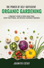 The Power of Self-Sufficient Organic Gardening: A Beginner's Guide to Edible Indoor Crops, Urban Fresh Produce, and Delicious Greenhouse Vegetables - Paperback