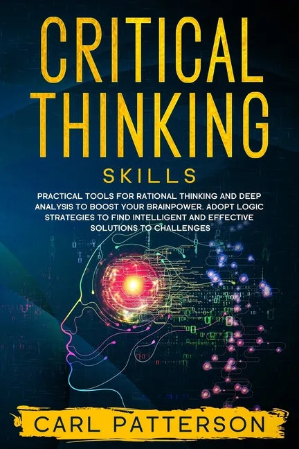 Critical Thinking Skills: Practical Tools for Rational Thinking and Deep Analysis to Boost Your Brainpower. Adopt Logic Strategies to Find Intel - Paperback
