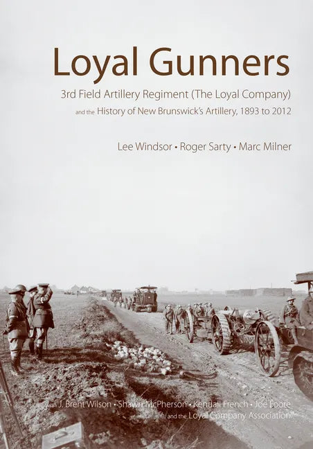 Loyal Gunners: 3rd Field Artillery Regiment (the Loyal Company) and the History of New Brunswick's Artillery, 1893-2012 - Hardcover