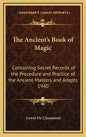 The Ancient's Book of Magic: Containing Secret Records of the Procedure and Practice of the Ancient Masters and Adepts 1940 - Hardcover