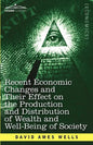 Recent Economic Changes and Their Effect on the Production and Distribution of Wealth and Well-Being of Society - Paperback