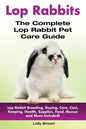 Lop Rabbits: Lop Rabbit Breeding, Buying, Care, Cost, Keeping, Health, Supplies, Food, Rescue and More Included! The Complete Lop Rabbit Pet Care Guid - Paperback