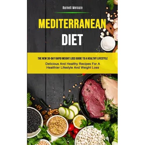 Mediterranean Diet: The New 30-day Rapid Weight Loss Guide To A Healthy Lifestyle (Delicious And Healthy Recipes For A Healthier Lifestyle - Paperback