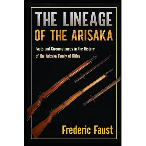The Lineage of the Arisaka: Facts and Circumstance in the History of the Arisaka Family of Rifles - Paperback