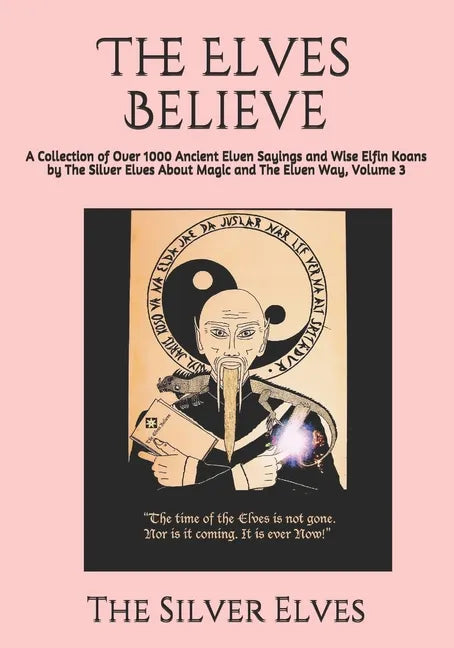 The Elves Believe: A Collection of Over 1000 Ancient Elven Sayings and Wise Elfin Koans by The Silver Elves About Magic and The Elven Way, Volume 3 - Paperback