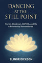 Dancing At The Still Point: Marion Woodman, SOPHIA, and Me - A Friendship Remembered - Paperback