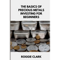 The Basics of Precious Metals Investing for Beginners: How to Invest in Gold, Silver, Platinum, and Palladium for Long-Term Wealth - Paperback