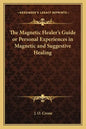 The Magnetic Healer's Guide or Personal Experiences in Magnetic and Suggestive Healing - Paperback