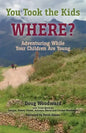 You Took the Kids Where?: Adventuring While Your Children Are Young - Paperback