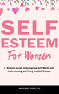 Self-Esteem for Women: A Woman's Guide to Recognizing Self-Worth and Understanding and Fixing Low Self-Esteem - Hardcover