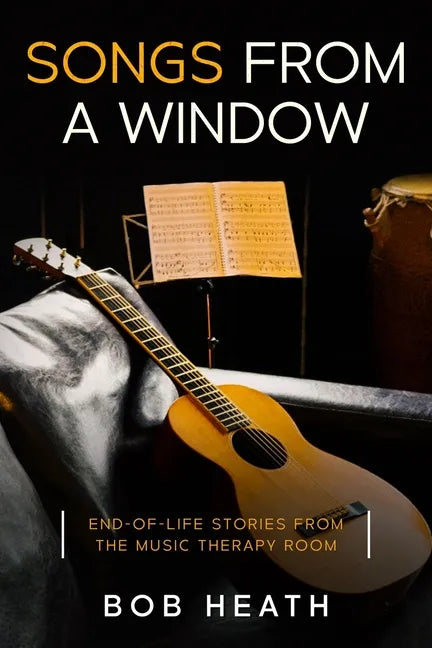 Songs from a Window: End-of-Life Stories from the Music Therapy Room - Paperback