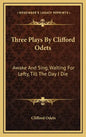 Three Plays by Clifford Odets: Awake and Sing, Waiting for Lefty, Till the Day I Die - Hardcover