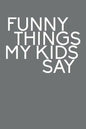 Funny Things My Kids Say: Best gift idea for mom or dad to remember all the quotes of your kids. 6x9 inches, 100 pages. - Paperback