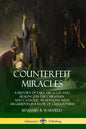 Counterfeit Miracles: A History of Fake Miracles and Healings in the Christian and Catholic Traditions, with Arguments in Favor of Cessationism - Paperback