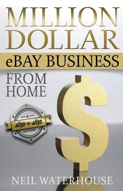 Million Dollar Ebay Business From Home - A Step By Step Guide: Million Dollar Ebay Business From Home - A Step By Step Guide - Paperback