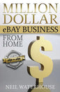 Million Dollar Ebay Business From Home - A Step By Step Guide: Million Dollar Ebay Business From Home - A Step By Step Guide - Paperback