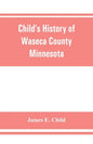 Child's history of Waseca County, Minnesota: from its first settlement in 1854 to the close of the year 1904, a record of fifty years: the story of th - Paperback