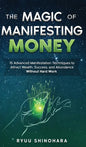 The Magic of Manifesting Money: 15 Advanced Manifestation Techniques to Attract Wealth, Success, and Abundance Without Hard Work - Hardcover