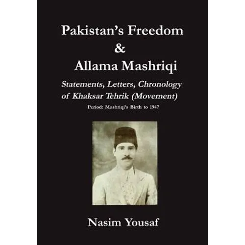Pakistan's Freedom & Allama Mashriqi; Statements, Letters, Chronology of Khaksar Tehrik (Movement), Period: Mashriqi's Birth to 1947 - Hardcover