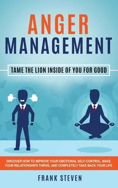 Anger Management: Tame The Lion Inside of You for Good: Discover How to Improve Your Emotional Self-Control, Make Your Relationships Thr - Hardcover