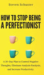 How to Stop Being a Perfectionist: Cultivate Self-Acceptance, Fire Your Inner Critic, Overcome Procrastination, and Get Things Done - Hardcover