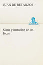 Suma y narracion de los Incas, que los indios llamaron Capaccuna, que fueron señores de la ciudad del Cuzco y de todo lo á ella subjeto - Paperback