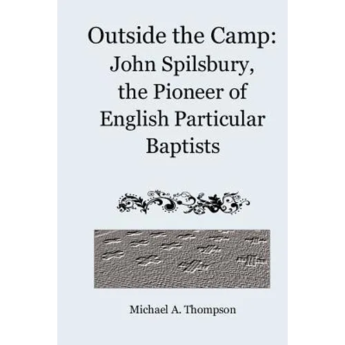 Outside the Camp: John Spilsbury, the Pioneer of English Particular Baptists - Paperback