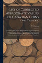 List of Corrected Approximate Values of Canadian Coins and Tokens [microform]: According to P.N. Breton's Illustrated History of Coins and Tokens Rela - Paperback