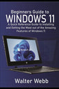 Beginners Guide to Windows 11: A Quick Reference Guide to Installing and getting the Most Out of the Amazing Features of Windows 11 - Paperback