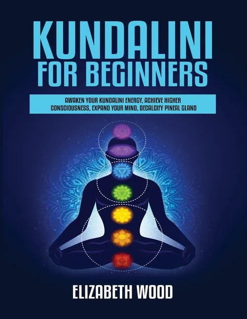 Kundalini for Beginners: Awaken Your Kundalini Energy, Achieve Higher Consciousness, Expand Your Mind, Decalcify Pineal Gland - Paperback