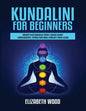 Kundalini for Beginners: Awaken Your Kundalini Energy, Achieve Higher Consciousness, Expand Your Mind, Decalcify Pineal Gland - Paperback