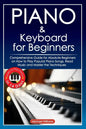 Piano and Keyboard for Beginners: Comprehensive Guide for Absolute Beginners on How to Play Popular Piano Songs, Read Music and Master the Techniques - Paperback
