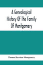 A Genealogical History Of The Family Of Montgomery; Including The Montgomery Pedigree - Paperback