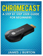 Chromecast: A Step by Step User Guide for Beginners - Paperback