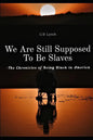 We Are Still Supposed To Be Slaves: -The Chronicles of Being Black in America - Paperback